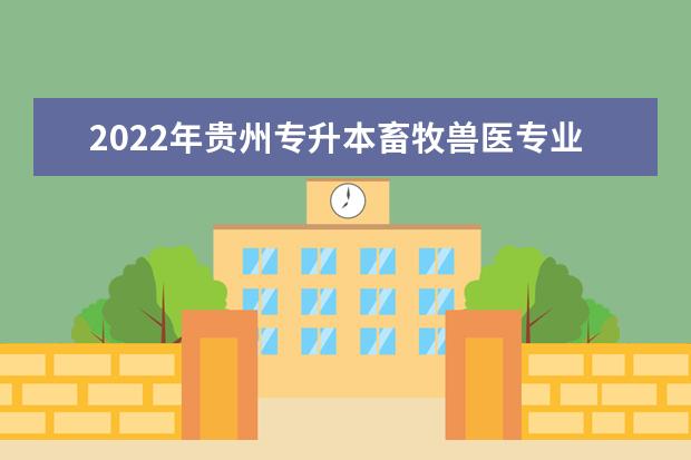 2022年贵州专升本畜牧兽医专业可以报考院校及专业有哪些？