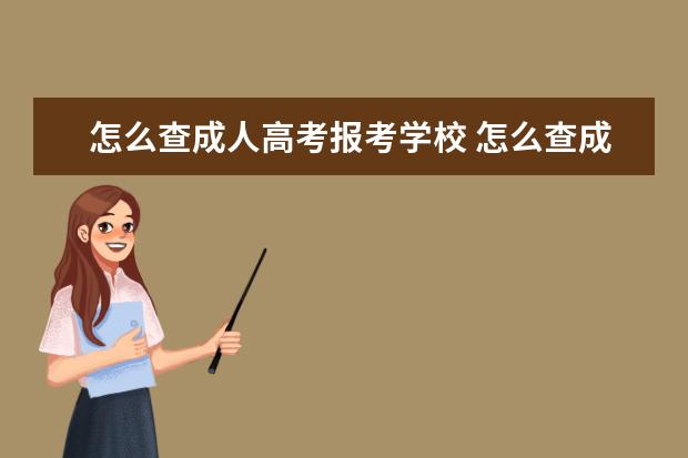 怎么查成人高考报考学校 怎么查成人高考录取信息,