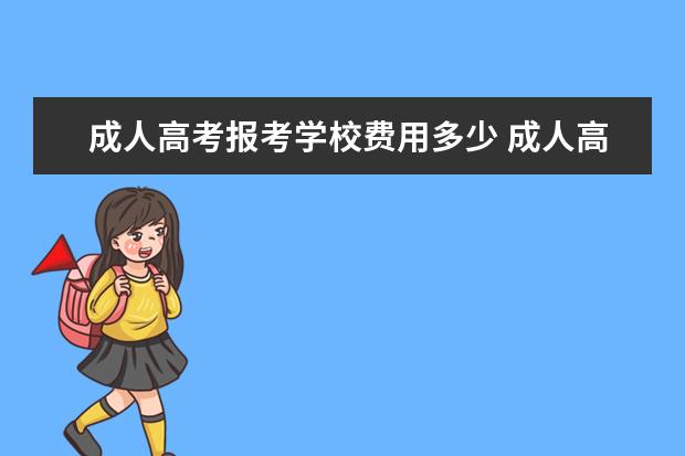 成人高考报考学校费用多少 成人高考学费一般是多少?