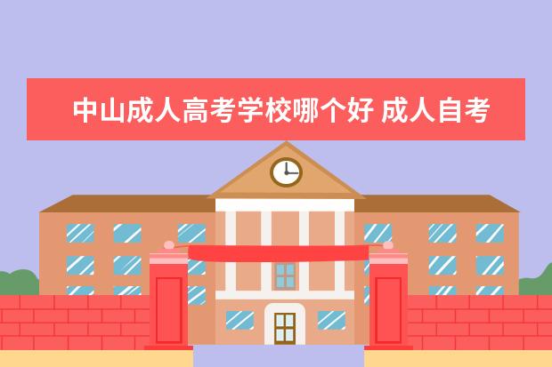 中山成人高考学校哪个好 成人自考读什么学校好