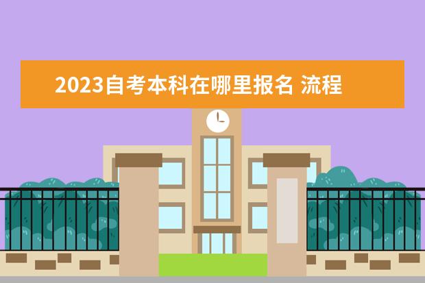 2023自考本科在哪里报名 流程是什么样的