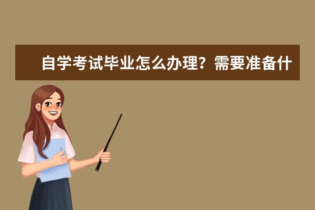 自学考试毕业怎么办理？需要准备什么资料？