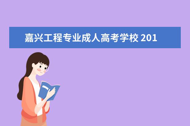 嘉兴工程专业成人高考学校 2017年嘉兴学历进修哪里可以报名?成人高考或者网络...