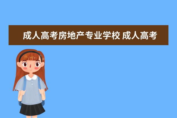 成人高考房地产专业学校 成人高考有哪些专业?