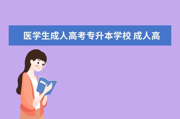 医学生成人高考专升本学校 成人高考可以考医学院吗