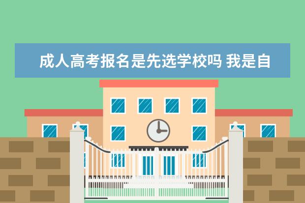 成人高考报名是先选学校吗 我是自己网上报名成人高考的 考试过后 这个学校是怎...