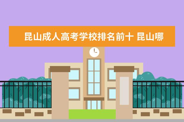 昆山成人高考学校排名前十 昆山哪里的成人高考的学校好一些?