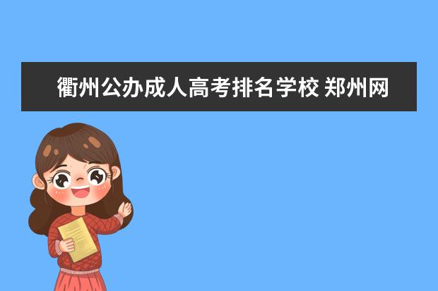 衢州公办成人高考排名学校 郑州网络教育大学怎么样?