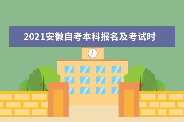 2021安徽自考本科报名及考试时间分别是什么时候