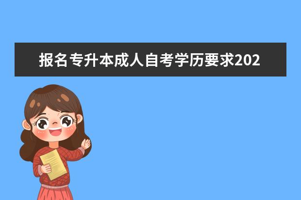 报名专升本成人自考学历要求2022