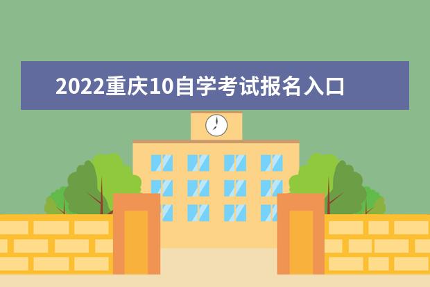 2022重庆10自学考试报名入口及报考条件