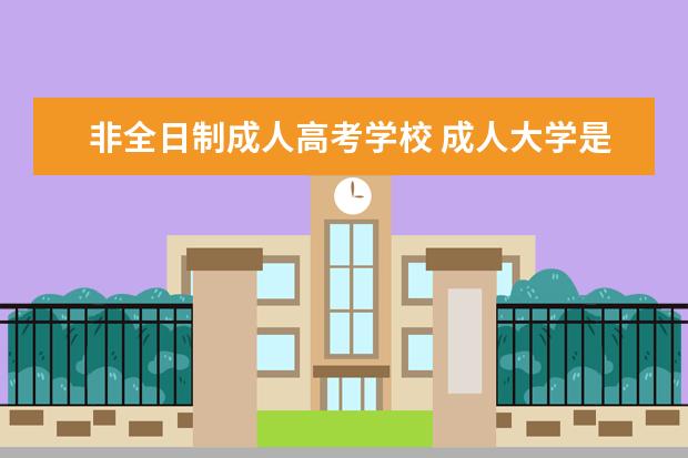 非全日制成人高考学校 成人大学是什么?