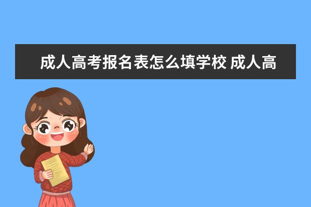 成人高考报名表怎么填学校 成人高考报名有一项意向考区要怎么填?是填我的所在...