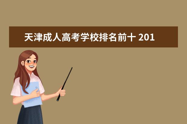 天津成人高考学校排名前十 2019年天津成人高考有哪些学校?坐标天津。