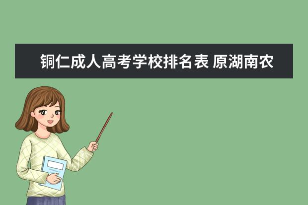 铜仁成人高考学校排名表 原湖南农学院常德分院的地址