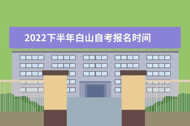 2022下半年白山自考报名时间 报考条件是什么