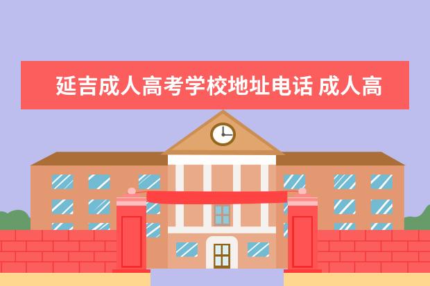 延吉成人高考学校地址电话 成人高考的学校都有哪些?