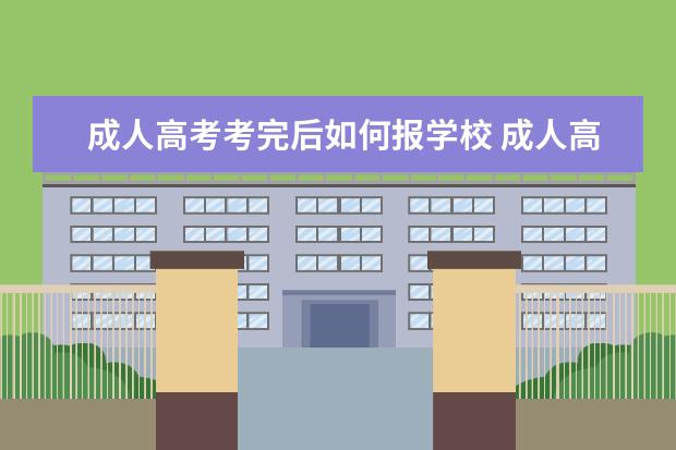 成人高考考完后如何报学校 成人高考应该怎么选择学校呀?