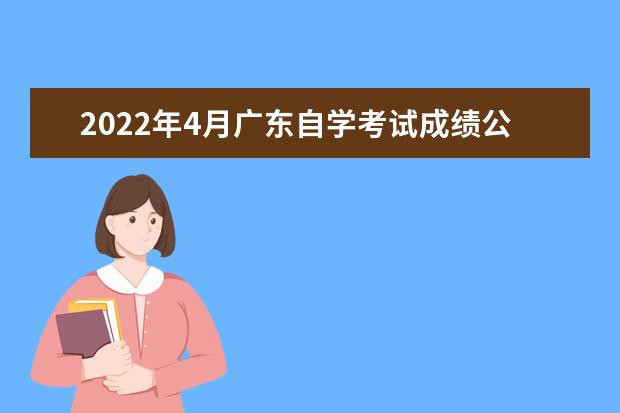 2022年4月广东自学考试成绩公布时间是哪天