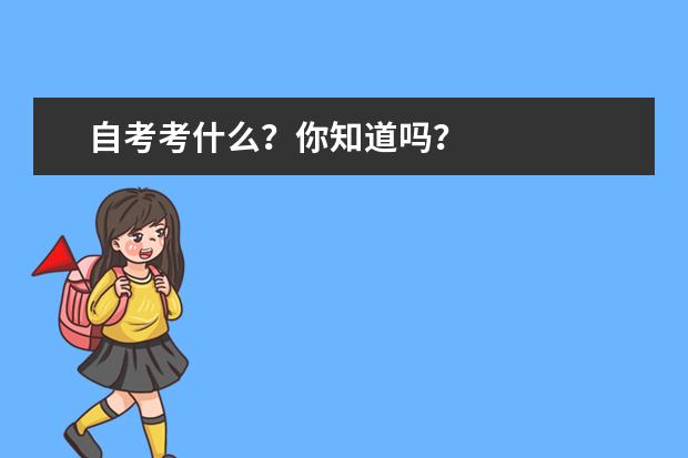 自考考什么？你知道吗？