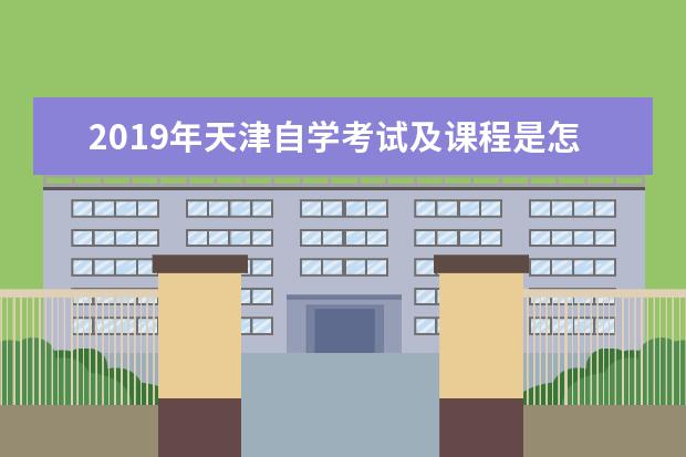 2019年天津自学考试及课程是怎么安排的