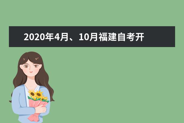 2020年4月、10月福建自考开考专业理论课程考试时间安排表