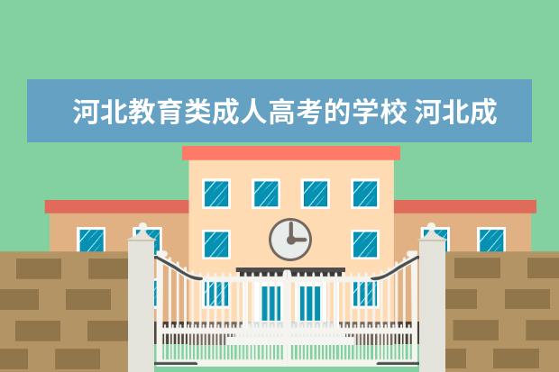 河北教育类成人高考的学校 河北成人高考可以报考哪些大学