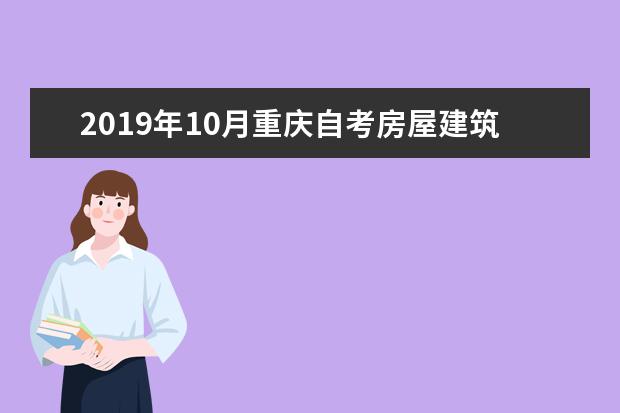 2019年10月重庆自考房屋建筑工程专科考试时间及课程安排