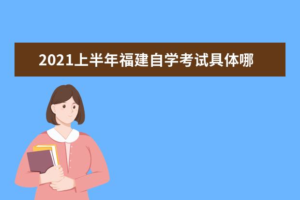 2021上半年福建自学考试具体哪天考 能考几科