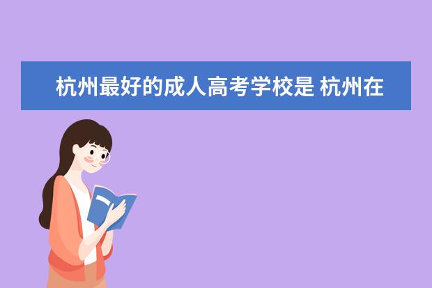 杭州最好的成人高考学校是 杭州在哪里报成人高考?