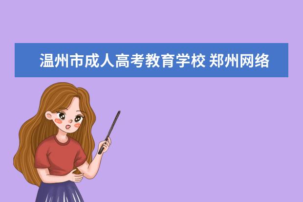 温州市成人高考教育学校 郑州网络教育大学怎么样?