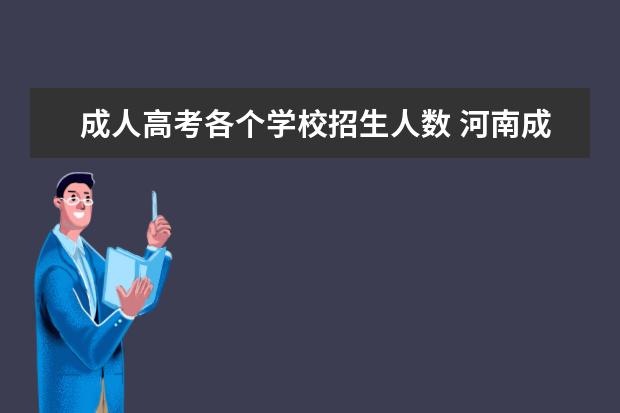 成人高考各个学校招生人数 河南成人高考招生计划数在哪查