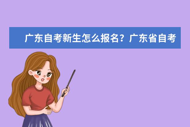 广东自考新生怎么报名？广东省自考准考证什么时候？