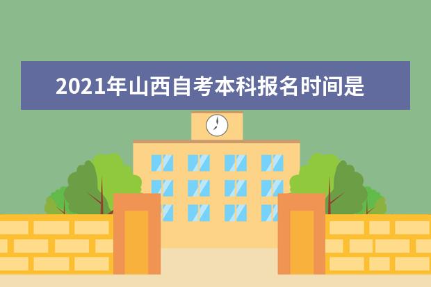 2021年山西自考本科报名时间是什么时候