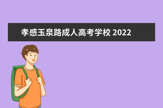 孝感玉泉路成人高考学校 2022年孝感市成人高考报名时间什么时候?