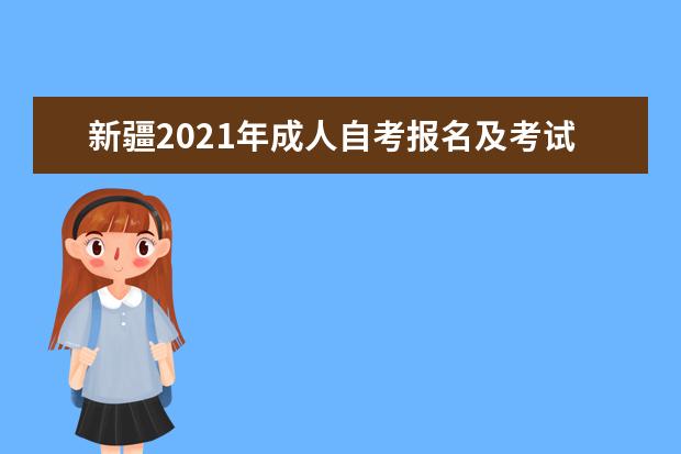 新疆2021年成人自考报名及考试时间分别是什么时候