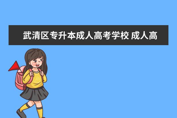 武清区专升本成人高考学校 成人高考专升本都可以报哪些院校