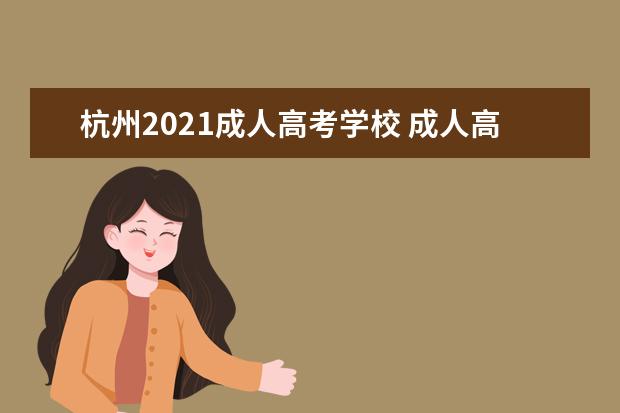 杭州2021成人高考学校 成人高考在哪里报名,2021成人高考报名?