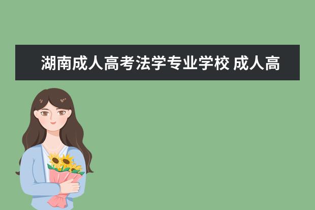 湖南成人高考法学专业学校 成人高考有什么专业?什么专业比较好考?