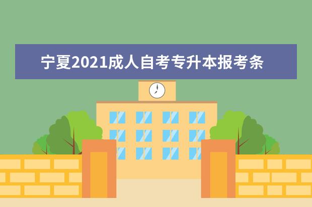 宁夏2021成人自考专升本报考条件有哪些