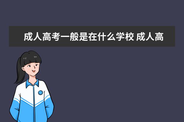 成人高考一般是在什么学校 成人高考学校有哪些?