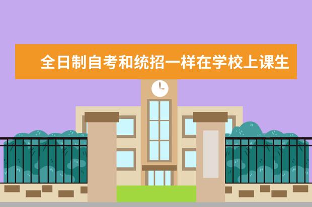 全日制自考和统招一样在学校上课生活吗？