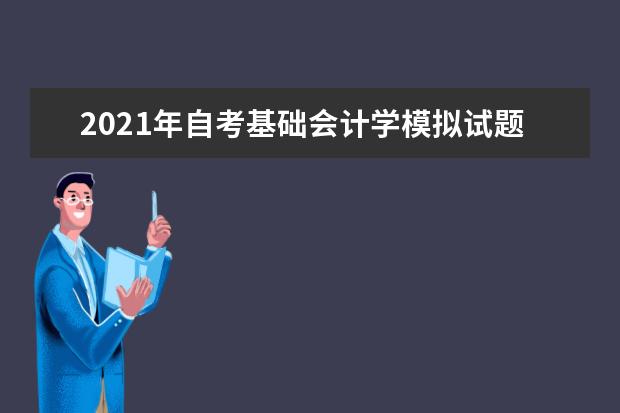 2021年自考基础会计学模拟试题及答案