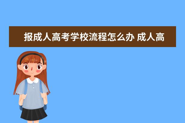 报成人高考学校流程怎么办 成人高考一般流程是怎么的?