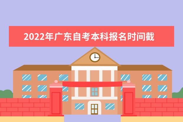 2022年广东自考本科报名时间截止到几号 广东自考本科报名时间2022年