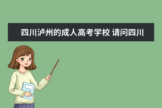 四川泸州的成人高考学校 请问四川省泸州市成人高考报名网址?