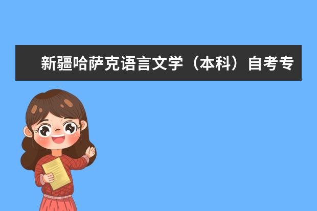 新疆哈萨克语言文学（本科）自考专业介绍 新疆自考汉语言文学本科要考哪些课程