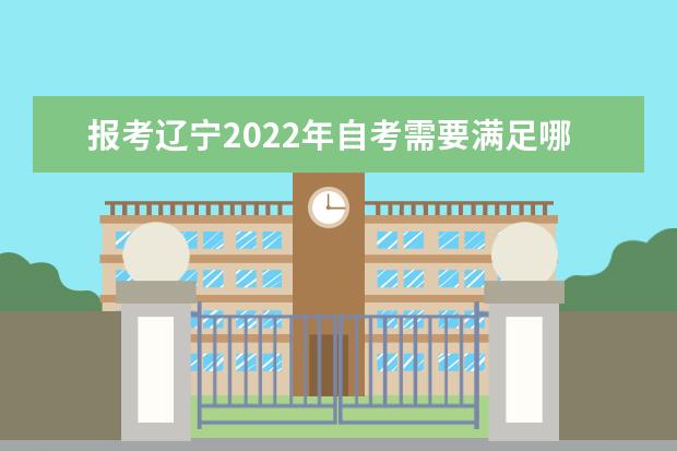 报考辽宁2022年自考需要满足哪些条件 2022年辽宁自考报考时间