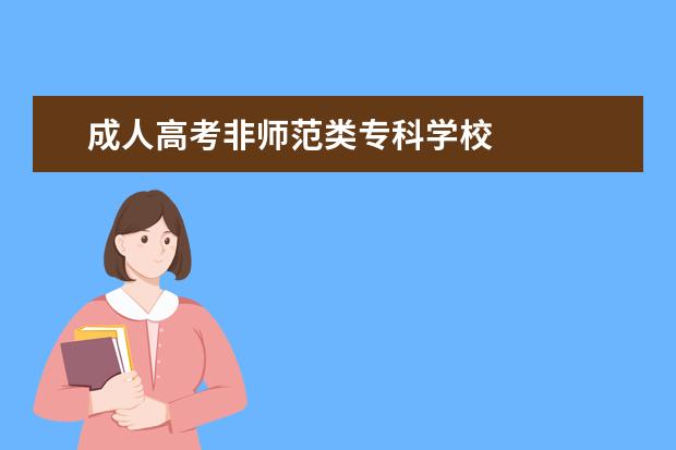 成人高考非师范类专科学校 
  拓展资料