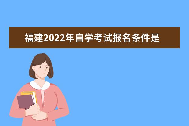 福建2022年自学考试报名条件是什么 福建自考报名时间2022年